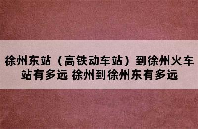 徐州东站（高铁动车站）到徐州火车站有多远 徐州到徐州东有多远